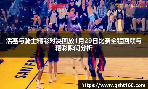 活塞与骑士精彩对决回放1月29日比赛全程回顾与精彩瞬间分析