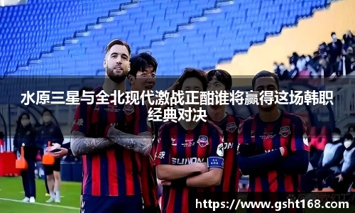 水原三星与全北现代激战正酣谁将赢得这场韩职经典对决