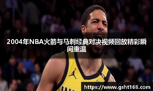 2004年NBA火箭与马刺经典对决视频回放精彩瞬间重温