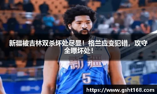 新疆被吉林双杀坏处尽显！格兰应变犯错，攻守全曝坏处！