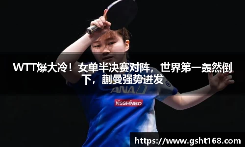 WTT爆大冷！女单半决赛对阵，世界第一轰然倒下，蒯曼强势迸发