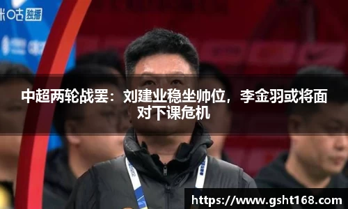 中超两轮战罢：刘建业稳坐帅位，李金羽或将面对下课危机