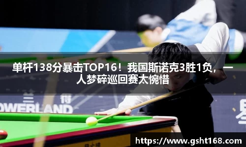 单杆138分暴击TOP16！我国斯诺克3胜1负，一人梦碎巡回赛太惋惜
